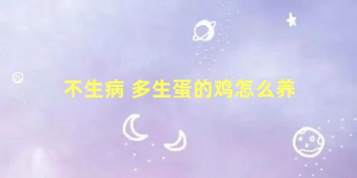 不生病 多生蛋的鸡怎么养活(不生病 多生蛋的鸡怎么养好)